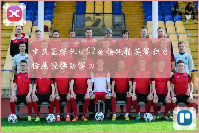重庆篮球队以92分领跑精英赛积分榜展现强劲实力