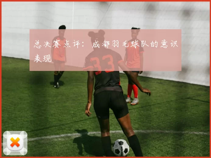 总决赛点评：成都羽毛球队的意识表现