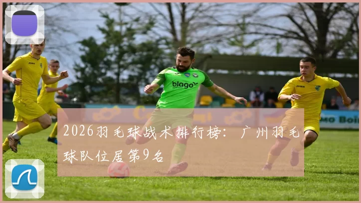 2026羽毛球战术排行榜：广州羽毛球队位居第9名