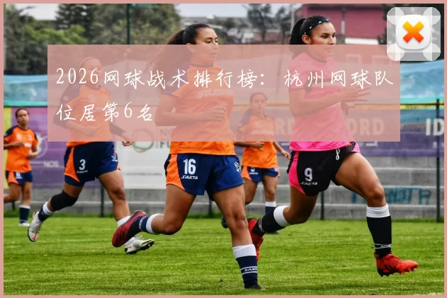 2026网球战术排行榜：杭州网球队位居第6名