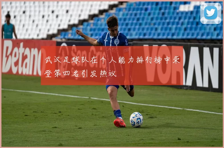 武汉足球队在个人能力排行榜中荣登第四名引发热议