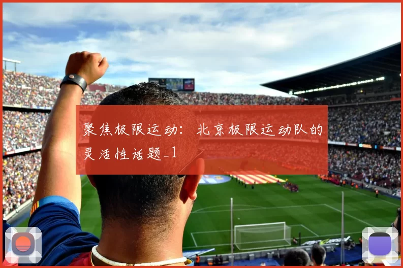 聚焦极限运动：北京极限运动队的灵活性话题_1