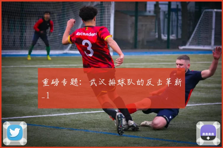 重磅专题：武汉排球队的反击革新_1