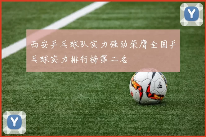 西安乒乓球队实力强劲荣膺全国乒乓球实力排行榜第二名