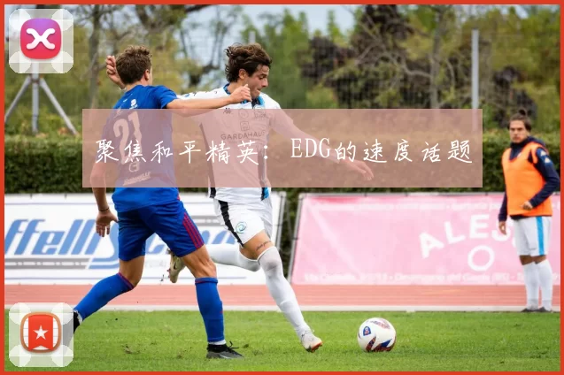 聚焦和平精英：EDG的速度话题