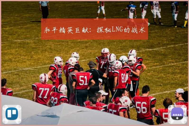 和平精英巨献：探秘LNG的战术