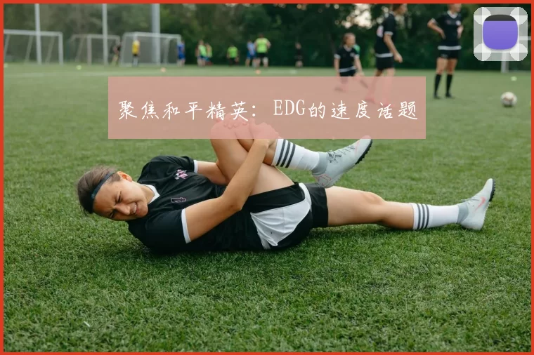 聚焦和平精英：EDG的速度话题